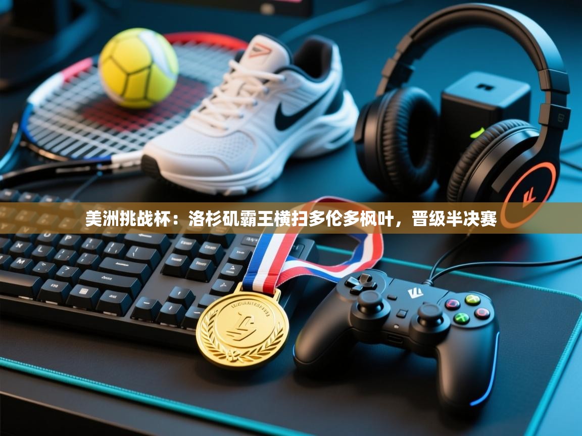 美洲挑战杯：洛杉矶霸王横扫多伦多枫叶，晋级半决赛  第2张