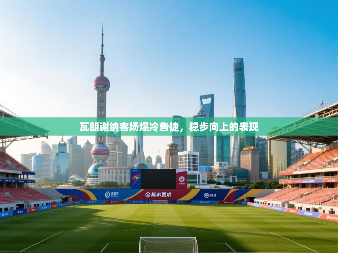 瓦朗谢纳客场爆冷告捷，稳步向上的表现